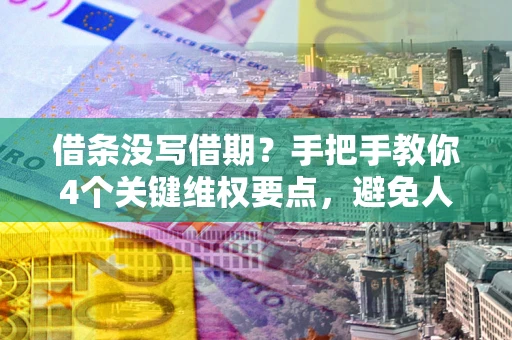 武汉借条没写借期？手把手教你4个关键维权要点，避免人财两空