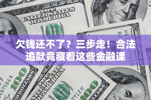 武汉欠钱还不了？三步走！合法追款竟藏着这些金融课