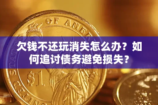 武汉欠钱不还玩消失怎么办？如何追讨债务避免损失？