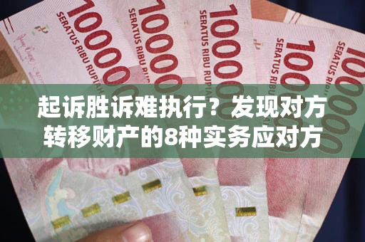 武汉起诉胜诉难执行？发现对方转移财产的8种实务应对方案