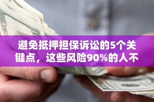 武汉避免抵押担保诉讼的5个关键点，这些风险90%的人不知道！