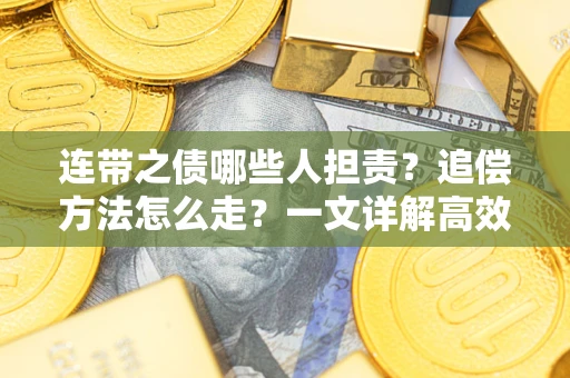 武汉连带之债哪些人担责？追偿方法怎么走？一文详解高效维权流程
