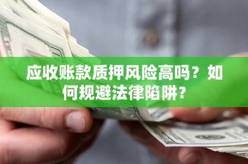 武汉应收账款质押风险高吗？如何规避法律陷阱？