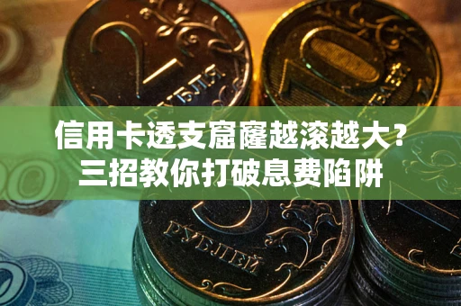 武汉信用卡透支窟窿越滚越大？三招教你打破息费陷阱