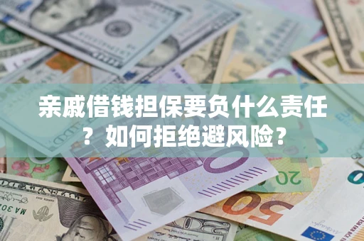 武汉亲戚借钱担保要负什么责任？如何拒绝避风险？