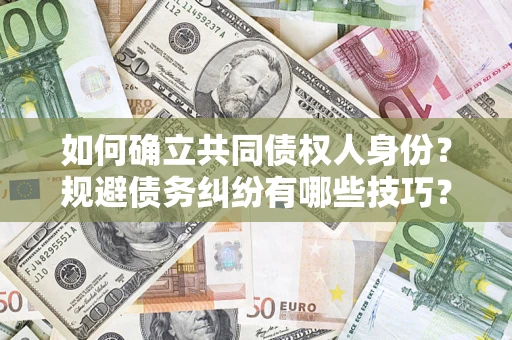 武汉如何确立共同债权人身份？规避债务纠纷有哪些技巧？