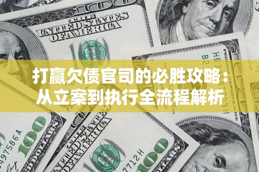 武汉打赢欠债官司的必胜攻略：从立案到执行全流程解析
