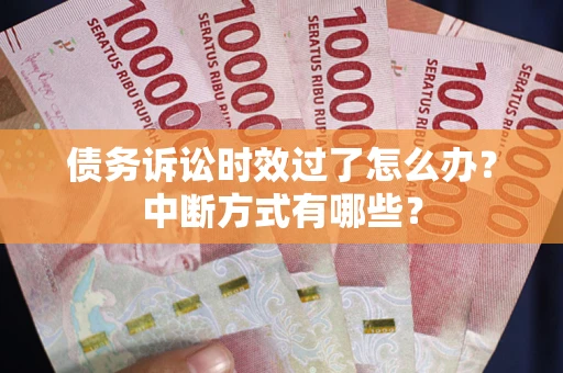 武汉债务诉讼时效过了怎么办？中断方式有哪些？