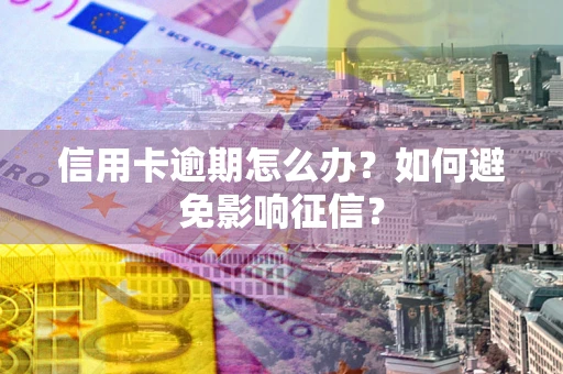 武汉信用卡逾期怎么办？如何避免影响征信？