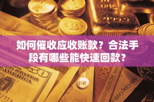 武汉如何催收应收账款？合法手段有哪些能快速回款？
