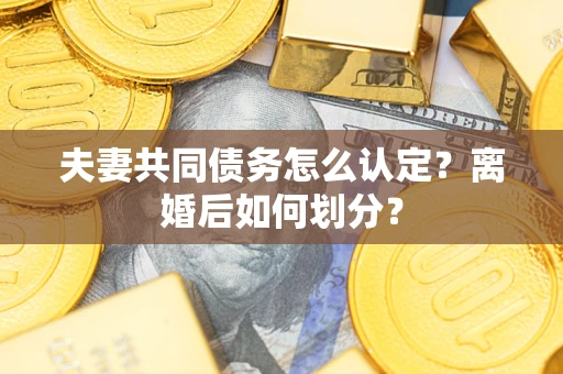 武汉夫妻共同债务怎么认定？离婚后如何划分？