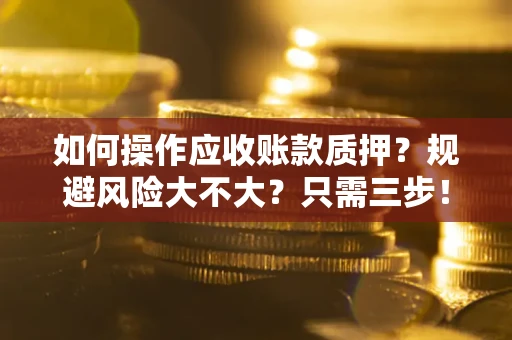 武汉如何操作应收账款质押？规避风险大不大？只需三步！