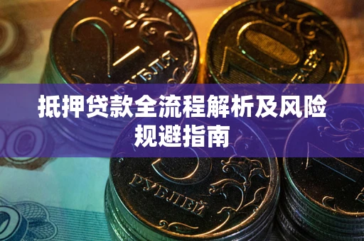 武汉抵押贷款全流程解析及风险规避指南