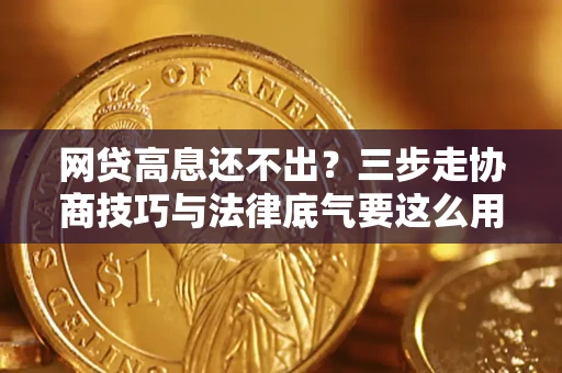 武汉网贷高息还不出？三步走协商技巧与法律底气要这么用