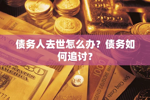武汉债务人去世怎么办？债务如何追讨？