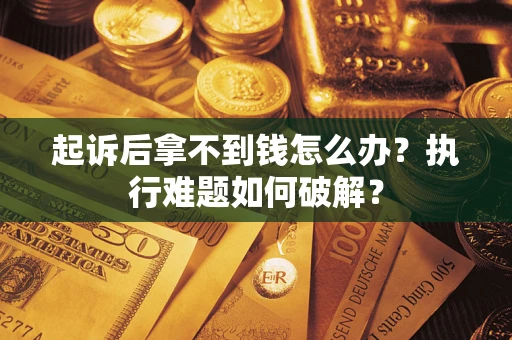 武汉起诉后拿不到钱怎么办?执行难题如何破解? 武汉起诉后拿不到钱怎么办?执行难题如何破解?