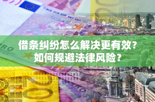武汉借条纠纷怎么解决更有效？如何规避法律风险？
