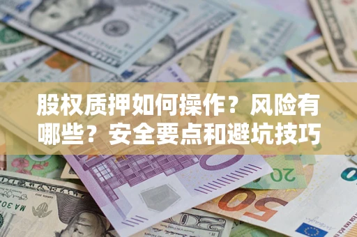 武汉股权质押如何操作？风险有哪些？安全要点和避坑技巧？