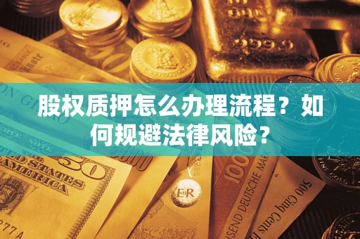 武汉股权质押怎么办理流程？如何规避法律风险？