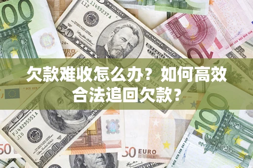 武汉欠款难收怎么办？如何高效合法追回欠款？