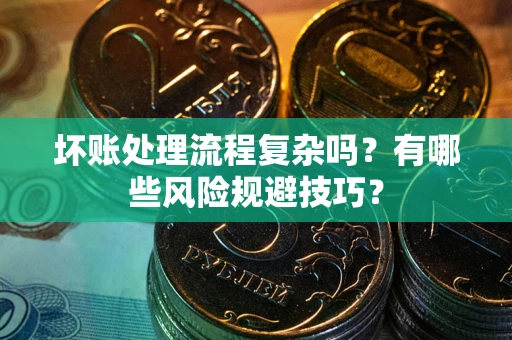 武汉坏账处理流程复杂吗？有哪些风险规避技巧？