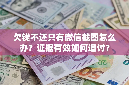 武汉欠钱不还只有微信截图怎么办？证据有效如何追讨？