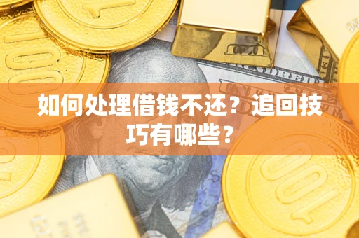 武汉如何处理借钱不还？追回技巧有哪些？