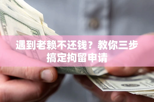 武汉遇到老赖不还钱？教你三步搞定拘留申请