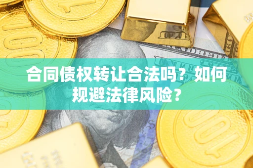 武汉合同债权转让合法吗？如何规避法律风险？