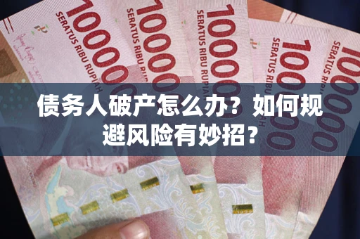武汉债务人破产怎么办？如何规避风险有妙招？