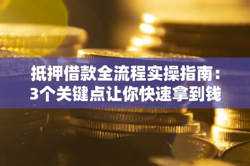 武汉抵押借款全流程实操指南：3个关键点让你快速拿到钱