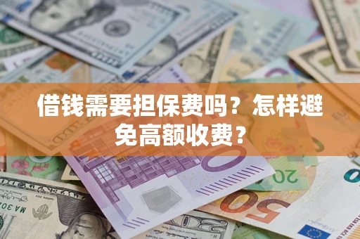 武汉借钱需要担保费吗？怎样避免高额收费？