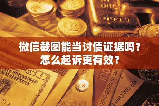 武汉微信截图能当讨债证据吗？怎么起诉更有效？