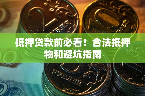 武汉抵押贷款前必看！合法抵押物和避坑指南