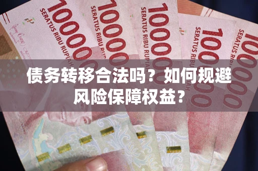 武汉债务转移合法吗？如何规避风险保障权益？