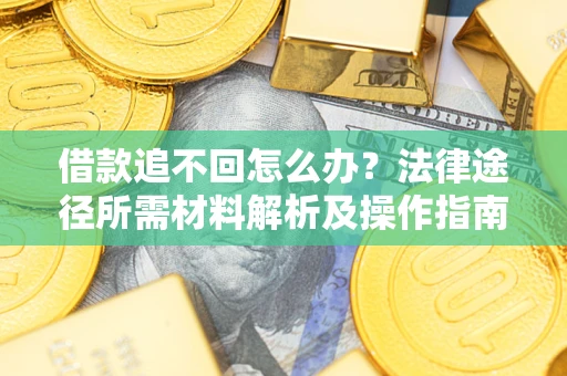 武汉借款追不回怎么办?法律途径所需材料解析及操作指南 武汉借款追不回怎么办?法律途径所需材料解析及操作指南