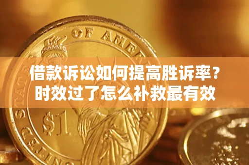 武汉借款诉讼如何提高胜诉率？时效过了怎么补救最有效