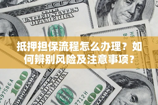 武汉抵押担保流程怎么办理？如何辨别风险及注意事项？