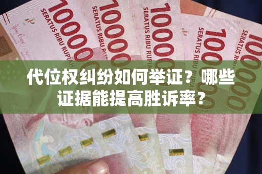 武汉代位权纠纷如何举证？哪些证据能提高胜诉率？