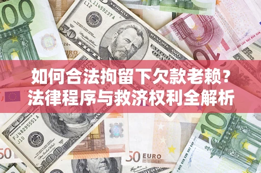武汉如何合法拘留下欠款老赖？法律程序与救济权利全解析