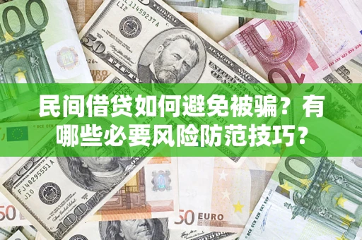 武汉民间借贷如何避免被骗？有哪些必要风险防范技巧？