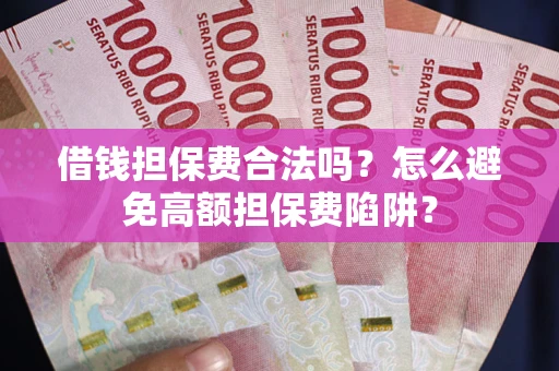武汉借钱担保费合法吗？怎么避免高额担保费陷阱？