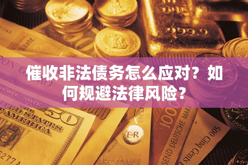 武汉催收非法债务怎么应对？如何规避法律风险？