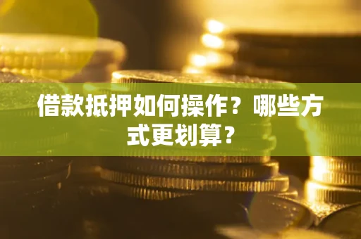 武汉借款抵押如何操作？哪些方式更划算？