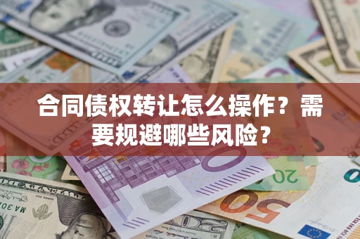 武汉合同债权转让怎么操作？需要规避哪些风险？