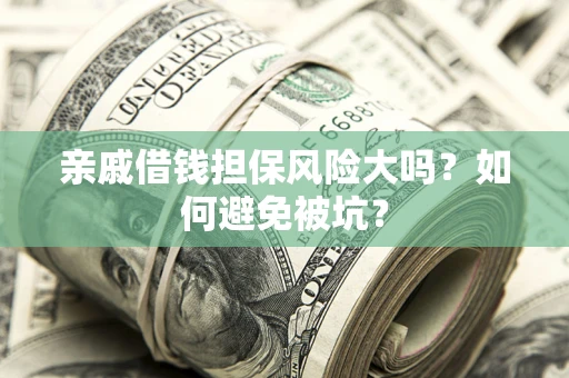 武汉亲戚借钱担保风险大吗？如何避免被坑？