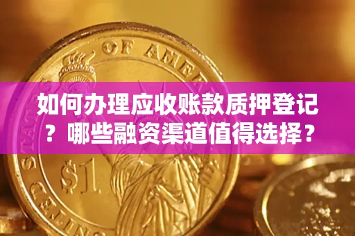 武汉如何办理应收账款质押登记？哪些融资渠道值得选择？