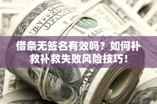 武汉借条无签名有效吗？如何补救补救失败风险技巧！