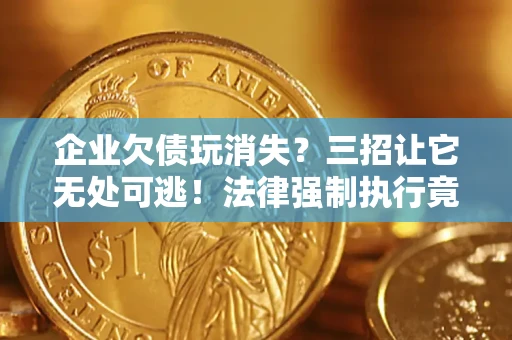 武汉企业欠债玩消失？三招让它无处可逃！法律强制执行竟比讨债公司还狠？