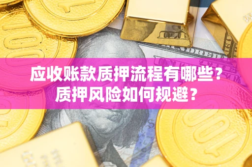 武汉应收账款质押流程有哪些？质押风险如何规避？